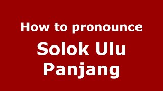 How to pronounce Solok Ulu Panjang