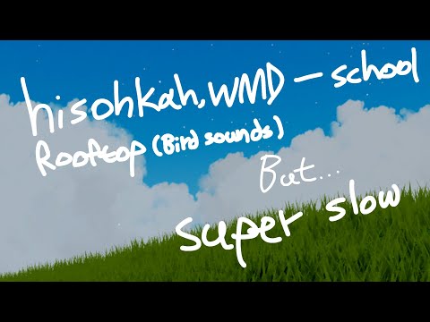 Hisohkah,WMD-School Rooftop (Bird sounds) but... (Super slow)