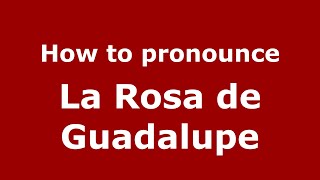 How to pronounce La Rosa De Guadalupe