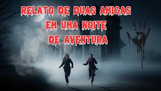 Relato de Duas Amigas em uma Noite de Aventura | Histórias & Pesadelos Dark