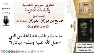 ما حكم طلب الشفاعة من النبي  صلى الله عليه وسلم ؟ لمعالي الشيخ صالح الفوزان image