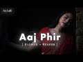 Aaj Phir Tumpe Pyar Aaya Hai Slowed Reverb Arijit Singh Samria Koppikar Hate Story 2