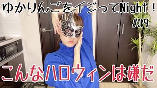 【生配信】ゆかりんごをイジってNight！#39 こんなハロウィンは嫌だ