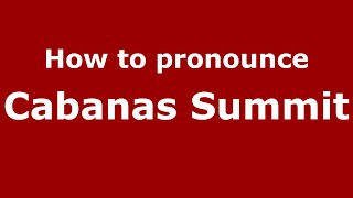 How to pronounce Cabanas Summit
