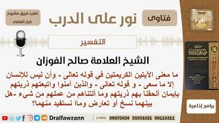 صورة ما معنى الآيتين (وأن ليس للإنسان إلا ما سعى) والآية (والذين آمنوا واتبعتهم ذريتعم...)؟ الشيخ الفوزان