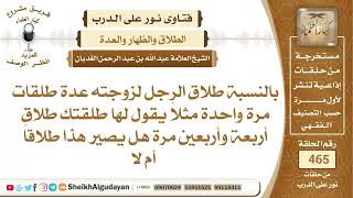 صورة بالنسبة طلاق الرجل لزوجته عدة طلقات مرة واحدة مثلاً يقول لها طلقتك طلاق أربعة..الشيخ عبدالله الغديان