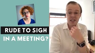 Is it rude to sigh in a meeting?