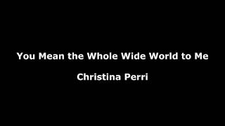 You Mean the Whole Wide World to Me-Christina Perri Lyrics