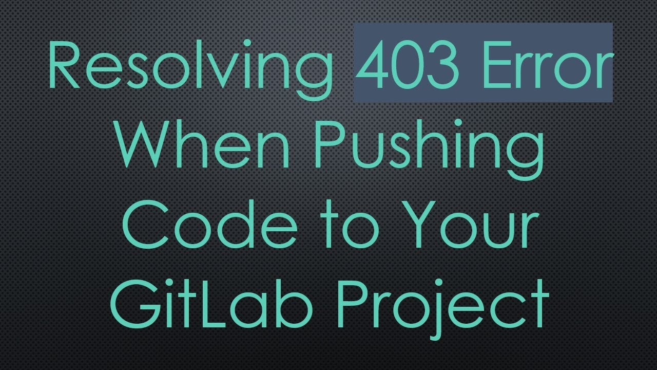 Resolving 403 Error When Pushing Code to Your GitLab Project
