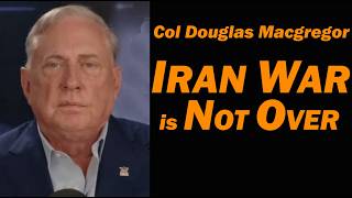 Col Douglas Macgregor: NO, the IRAN WAR is NOT OVER
