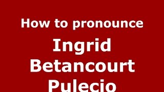 How to pronounce Ingrid Betancourt Pulecio