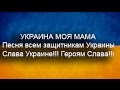 УКРАИНА МОЯ МАМА (Песня всем защитникам Украины) 