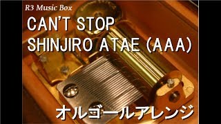 CAN'T STOP/SHINJIRO ATAE (AAA)【オルゴール】