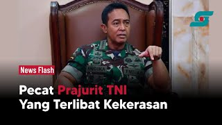 Jenderal Andika Perkasa Akan Pecat Prajurit TNI yang Terlibat Kekerasan | Opsi.id