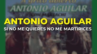 Antonio Aguilar - Si No Me Quieres No Me Martirices (Audio Oficial)