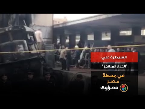 السيطرة علي "الجرار المُنفجر" في محطة مصر