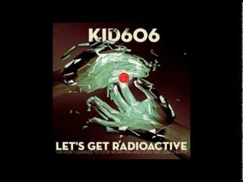 Kid606 - Let's Get Radioactive (Or How I Learned to Stop Worrying and Love Nuclear Energy)