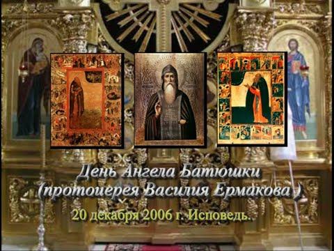 Исповедь 20 декабря 2006 г. День рождения протоиерея Василия Ермакова.