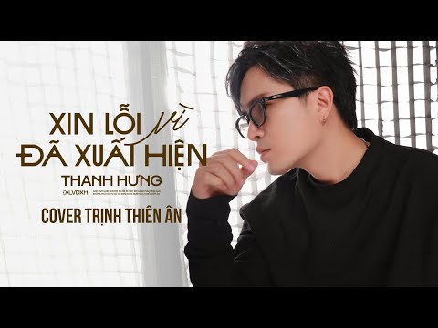XIN LỖI VÌ ĐÃ XUẤT HIỆN | THANH HƯNG | COVER: TRỊNH THIÊN ÂN
