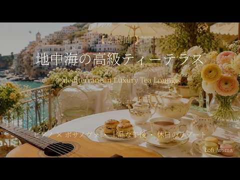 【2時間】地中海の高級ティーテラス｜Mediterranean Luxury Tea Lounge｜ボサノヴァ×ピアノ