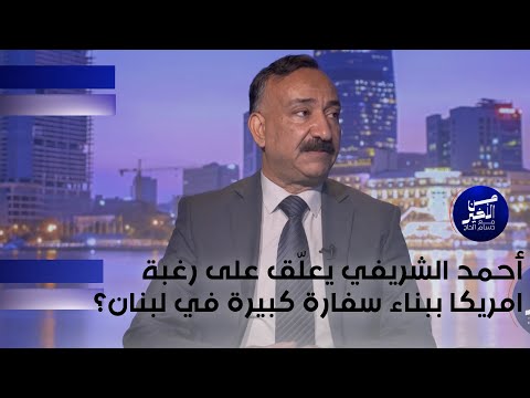 فيديو | أحمد الشريفي يعلّق على رغبة امريكا ببناء سفارة كبيرة في لبنان؟