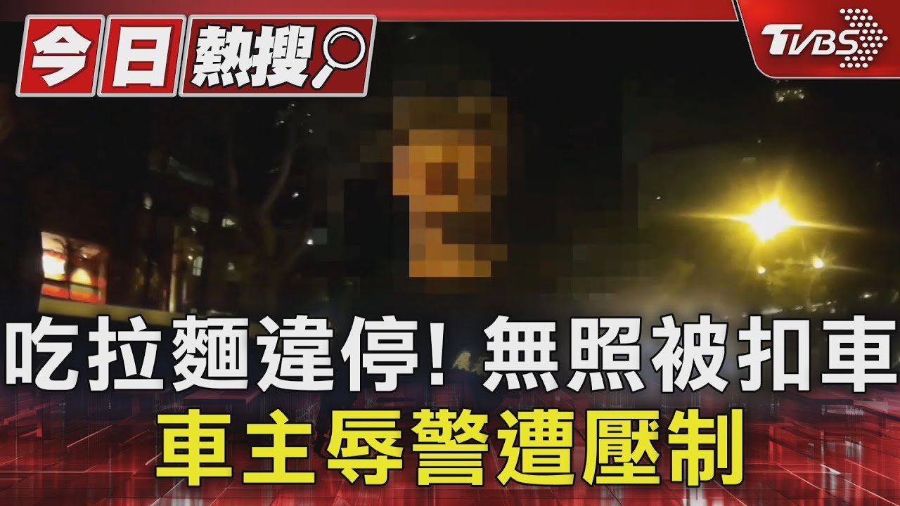 吃拉麵違停!無照被扣車 車主辱警遭壓制