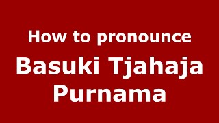How to pronounce Basuki Tjahaja Purnama