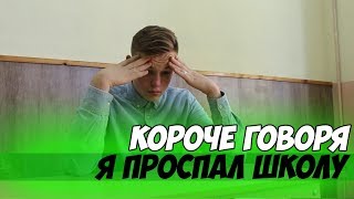 КОРОЧЕ ГОВОРЯ, Я ПРОСПАЛ ШКОЛУ