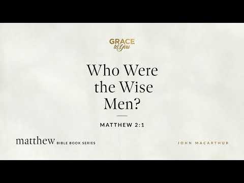 Who Were the Wise Men? (Matthew 2:1) John MacArthur