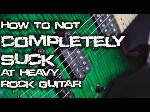 How to not COMPLETELY SUCK at Heavy Rock Guitar
