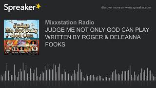 JUDGE ME NOT ONLY GOD CAN PLAY WRITTEN BY ROGER & DELEANNA FOOKS