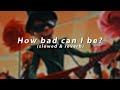 How Bad Can I Be Slowed Reverb Echo