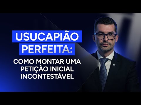 Usucapião perfeita: como montar uma petição inicial incontestável