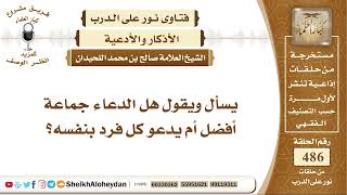 صورة 6077 -  هل الدعاء جماعة أفضل أم كل فرد يدعو لنفسه؟ - نور على الدرب