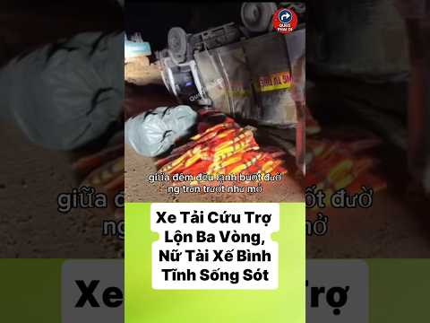 Xe Tải Cứu Trợ Lộn Ba Vòng, Nữ Tài Xế Bình Tĩnh Sống Sót #tintuc #cuocsong
