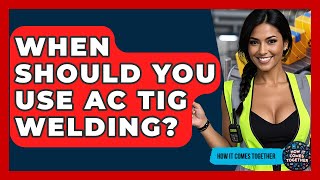 When Should You Use AC TIG Welding? - How It Comes Together
