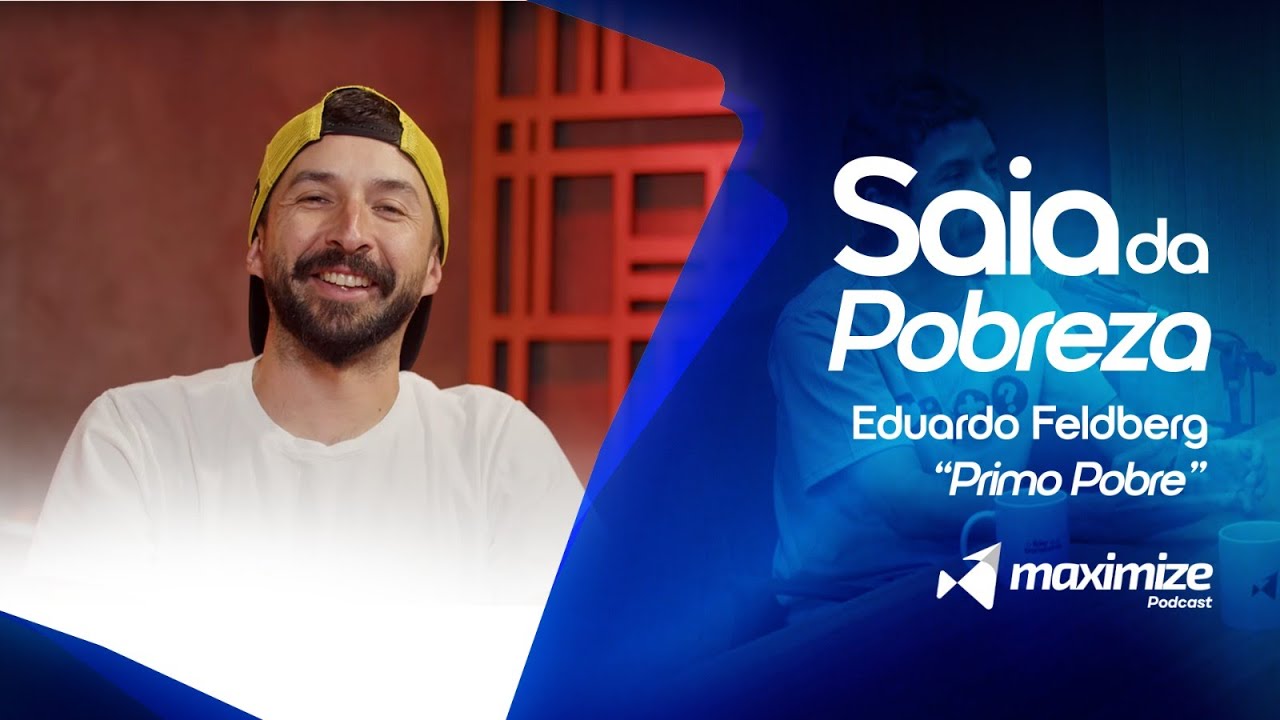 SAIA DA POBREZA | EDUARDO FELDBERG "PRIMO POBRE" | MAXIMIZE PODCAST