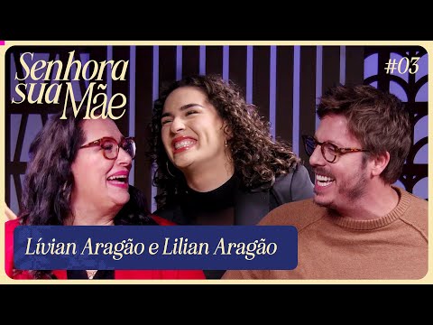 LÍVIAN ARAGÃO  E LILIAN | SENHORA SUA MÃE EP. 3