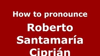 How to pronounce Roberto Santamaría Ciprián