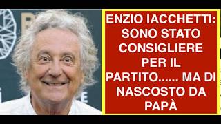 ENZIO IACCHETTI: SONO STATO CONSIGLIERE PER IL PARTITO...... MA DI NASCOSTO DA PAPÀ