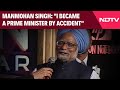 Manmohan Singh Told NDTV I Became A Prime Minister By Accident