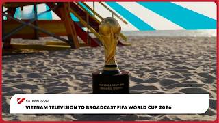 Vietnam Television to broadcast FIFA World Cup 2026 | Vietnam Today