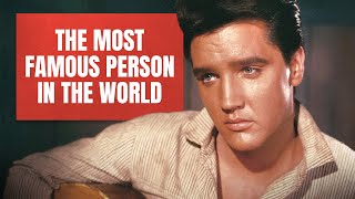 Elvis Presley: The Most Famous Person in the World