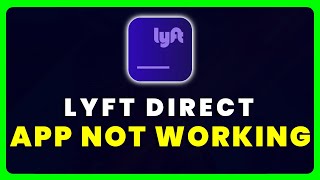 Lyft Direct App Not Working: How to Fix Lyft Direct App Not Working