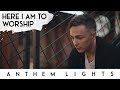 Here I Am to Worship | Anthem Lights