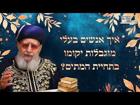 איך אנשים בעלי מוגבלות יקומו בתחיית המתים? | מרן רבינו עובדיה יוסף זצ''ל