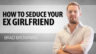 How To Seduce Your Ex Girlfriend (And Get Her Back Into Your Bed)