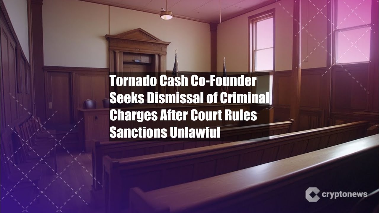 Tornado Cash Co-Founder Seeks Dismissal of Criminal Charges After