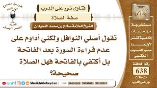 صورة 7873 - أصلي النوافل ولكني أداوم على عدم قراءة السورة بعد الفاتحة بل أكتفي بالفاتحة فهل الصلاة صحيحة؟