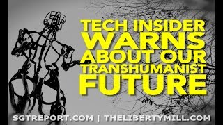 TECH INSIDER WARNS ABOUT OUR TRANSHUMANIST FUTURE